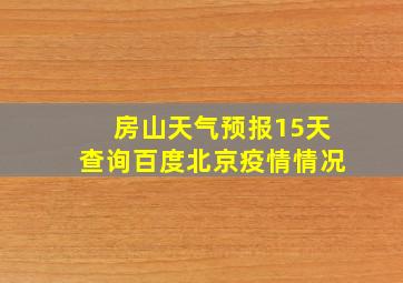 房山天气预报15天查询百度北京疫情情况