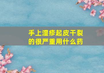 手上湿疹起皮干裂的很严重用什么药