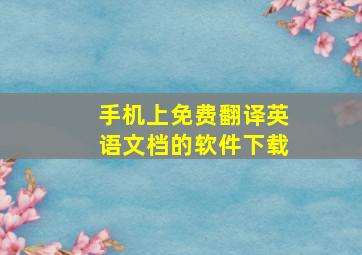 手机上免费翻译英语文档的软件下载