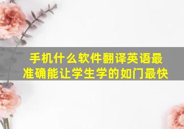 手机什么软件翻译英语最准确能让学生学的如门最快