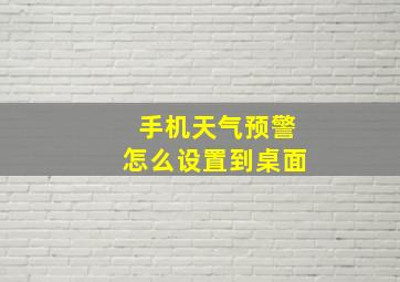 手机天气预警怎么设置到桌面