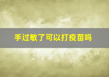 手过敏了可以打疫苗吗