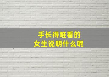 手长得难看的女生说明什么呢