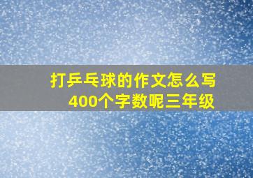 打乒乓球的作文怎么写400个字数呢三年级