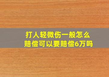 打人轻微伤一般怎么赔偿可以要赔偿6万吗