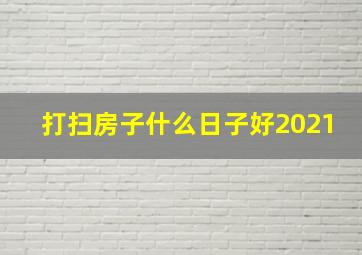 打扫房子什么日子好2021