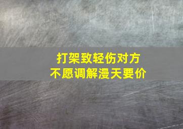 打架致轻伤对方不愿调解漫天要价