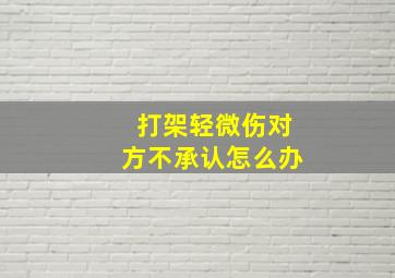 打架轻微伤对方不承认怎么办