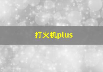 打火机plus