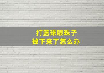 打篮球眼珠子掉下来了怎么办