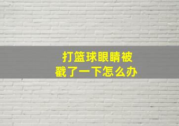 打篮球眼睛被戳了一下怎么办