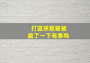 打篮球眼睛被戳了一下有事吗