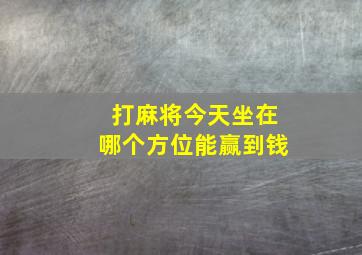 打麻将今天坐在哪个方位能赢到钱