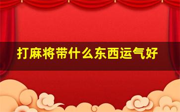 打麻将带什么东西运气好