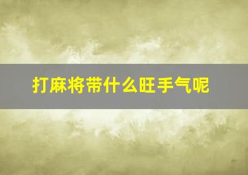 打麻将带什么旺手气呢