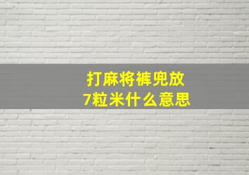 打麻将裤兜放7粒米什么意思