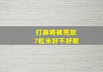 打麻将裤兜放7粒米好不好呢