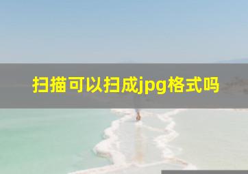 扫描可以扫成jpg格式吗