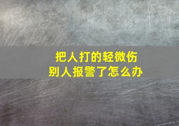 把人打的轻微伤别人报警了怎么办