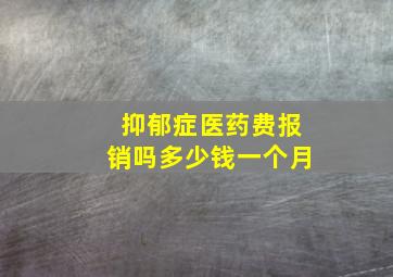 抑郁症医药费报销吗多少钱一个月