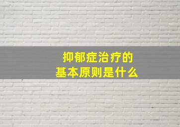 抑郁症治疗的基本原则是什么