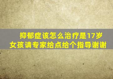 抑郁症该怎么治疗是17岁女孩请专家给点给个指导谢谢