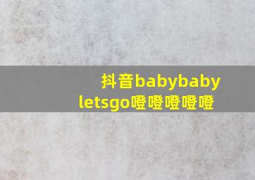 抖音babybabyletsgo噔噔噔噔噔