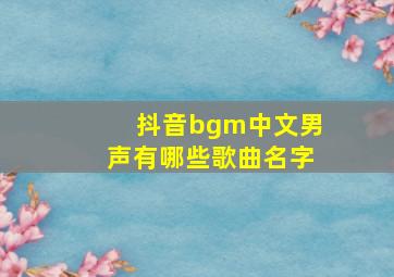 抖音bgm中文男声有哪些歌曲名字