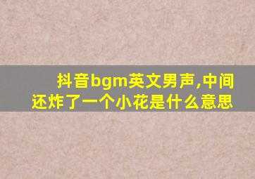 抖音bgm英文男声,中间还炸了一个小花是什么意思