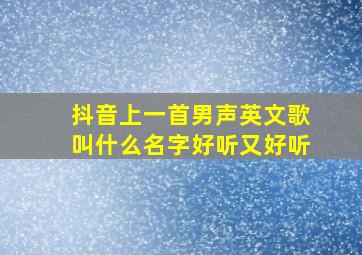 抖音上一首男声英文歌叫什么名字好听又好听