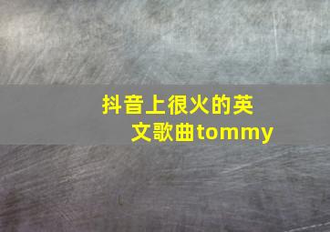 抖音上很火的英文歌曲tommy