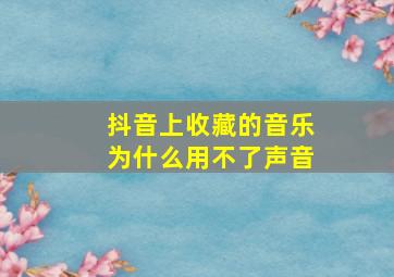 抖音上收藏的音乐为什么用不了声音