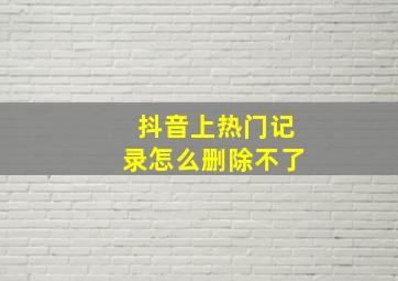 抖音上热门记录怎么删除不了