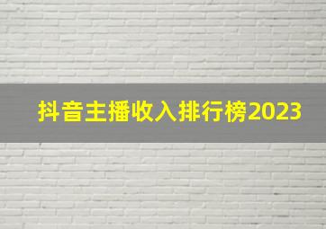 抖音主播收入排行榜2023