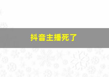 抖音主播死了