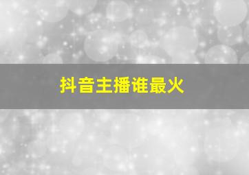 抖音主播谁最火