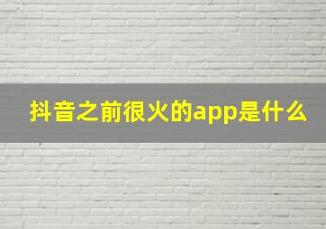 抖音之前很火的app是什么