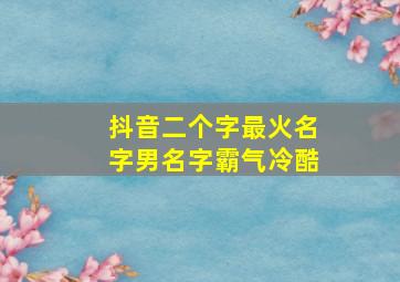 抖音二个字最火名字男名字霸气冷酷