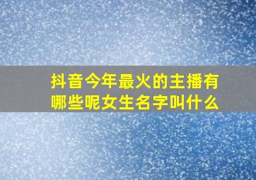 抖音今年最火的主播有哪些呢女生名字叫什么