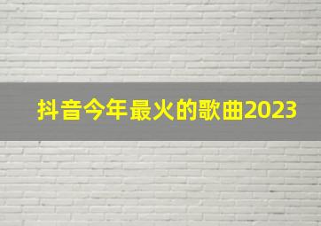 抖音今年最火的歌曲2023