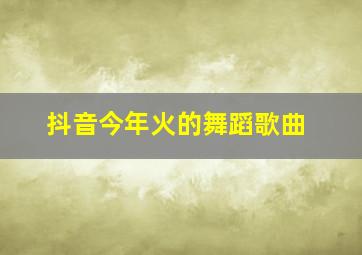 抖音今年火的舞蹈歌曲