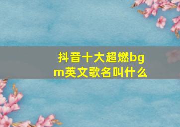 抖音十大超燃bgm英文歌名叫什么