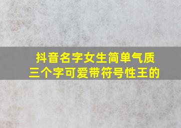 抖音名字女生简单气质三个字可爱带符号性王的