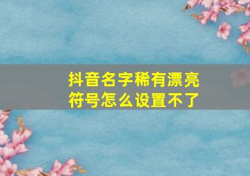 抖音名字稀有漂亮符号怎么设置不了