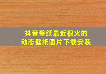 抖音壁纸最近很火的动态壁纸图片下载安装