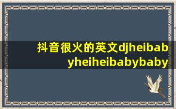 抖音很火的英文djheibabyheiheibabybaby