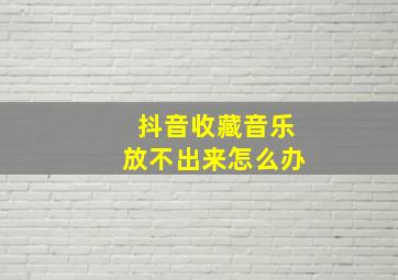 抖音收藏音乐放不出来怎么办