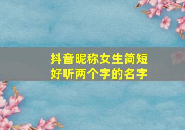 抖音昵称女生简短好听两个字的名字