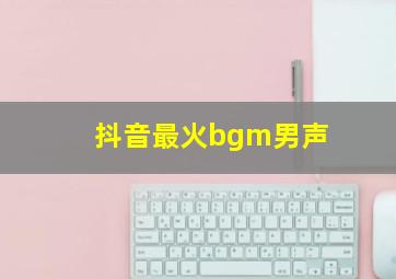 抖音最火bgm男声