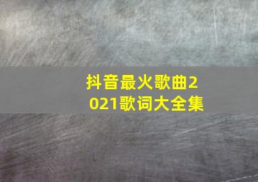 抖音最火歌曲2021歌词大全集